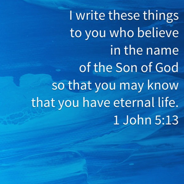 I write these things to you who believe in the name of the Son of God so that you may know that you have eternal life.