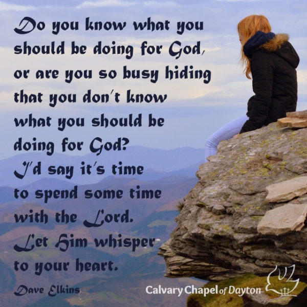 Do you know what you should be doing for God, or are you so busy hiding that you don't know what you should be doing for God? I'd say it's time to spend some time with the Lord. Let Him whisper to your heart.