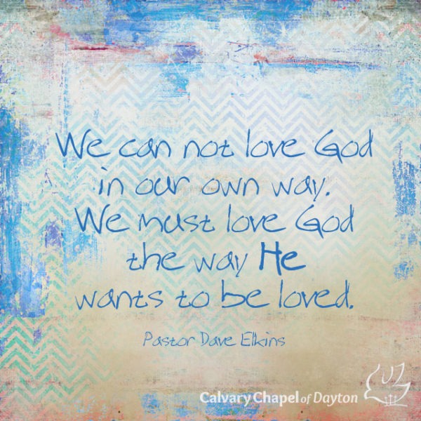We can not love God in our own way. We must love God the way He wants to be loved.