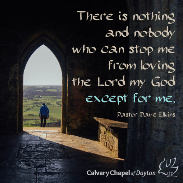 There is nothing and nobody who can stop me from loving the Lord my God except for me.