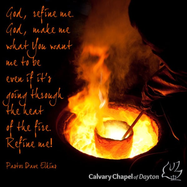 God, refine me. God, make me what You want me to be even if it's going through the heat of the fire. Refine me!