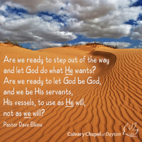 Are we ready to step out of the way and let God do what He wants? Are we ready to let God be God, and we be His servants, His vessels, to use as He will, not as we will?