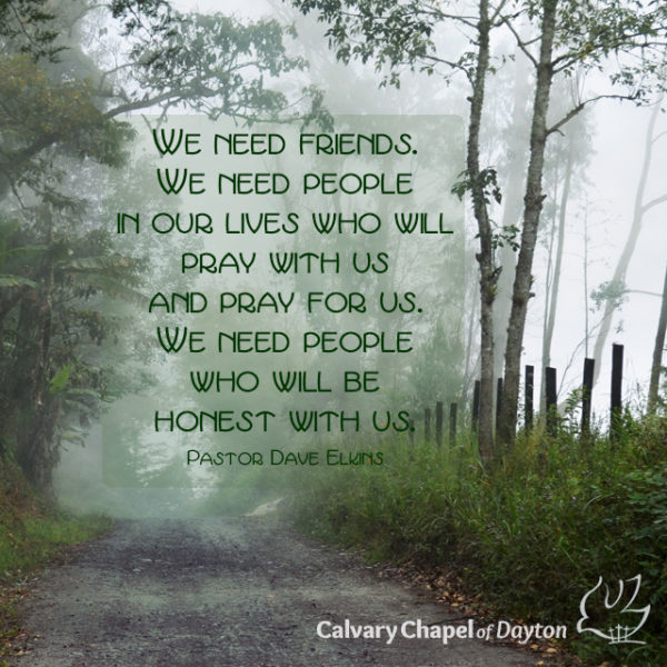 We need friends. We need people in our lives who will pray with us and pray for us. We need people who will be honest with us.