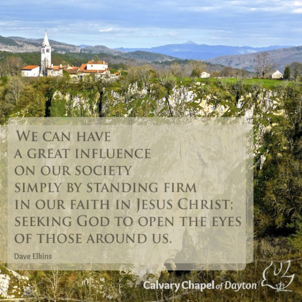 We can have a great influence on our society simply by standing firm in our faith in Jesus Christ; seeking God to open the eyes of those around us.