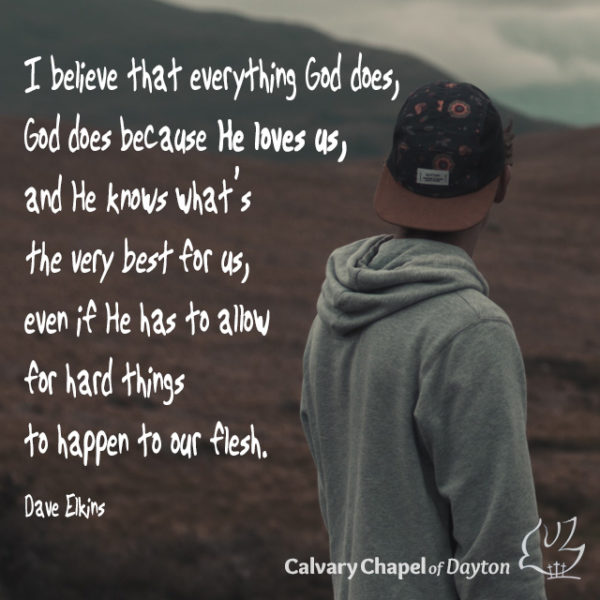 I believe that everything God does, God does because He loves us, and He knows what's the very best for us, even if He has to allow for hard things to happen to our flesh.