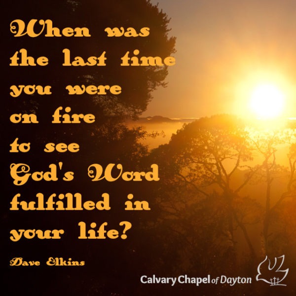 When was the last time you were on fire to see God's Word fulfilled in your life?