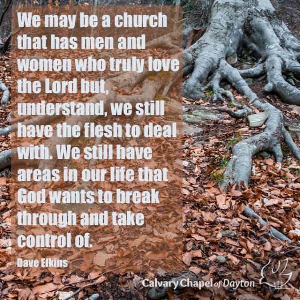 We may be a church that has men and women who truly love the Lord but, understand, we still have the flesh to deal with. We still have areas in our life that God wants to break through and take control of.