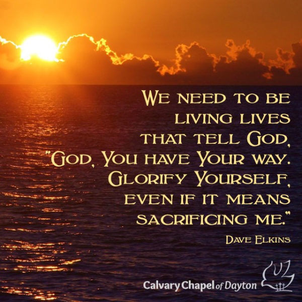 We need to be living lives that tell God, "God, You have Your way. Glorify Yourself, even if it means sacrificing me."