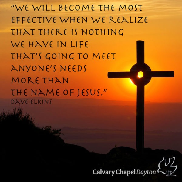We will become the most effective when we realize that there is nothing we have in life that's going to meet anyone's needs more than the name of Jesus