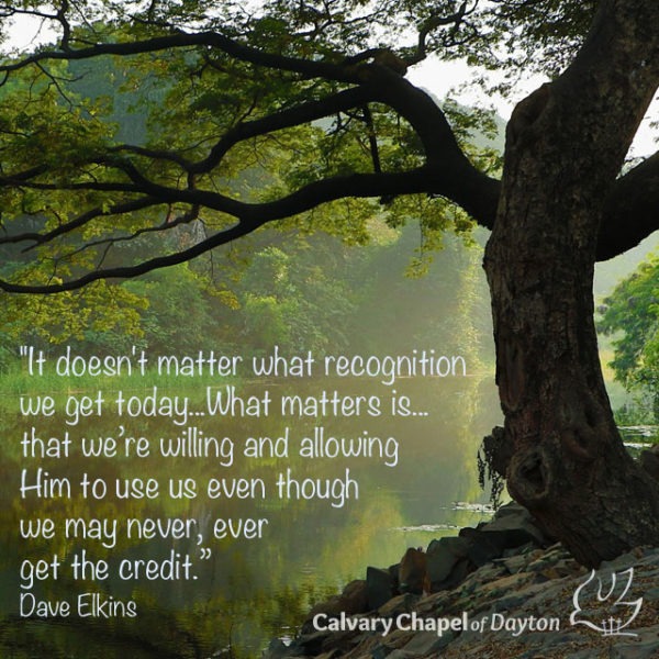It doesn't matter what recognition we get today... What matters is...that we're willing and allowing Him to use us even though we may never, ever get the credit.