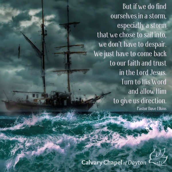 But if we do find ourselves in a storm, especially a storm that we choose to sail into, we don't have to despair. We just have to come back to our faith and trust in the Lord Jesus. Turn to His Word and allow Him to give us direction.