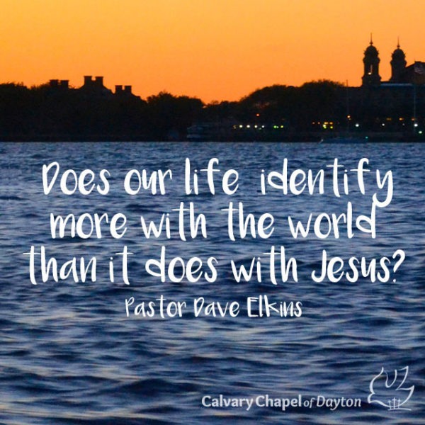 Does our life identify more with the world than it does with Jesus?