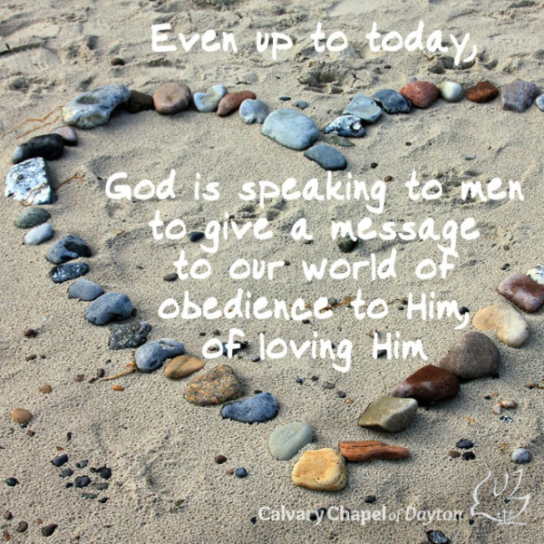 Even up to today, God is speaking to men to give a message to our world of obedience to Him, of loving Him.