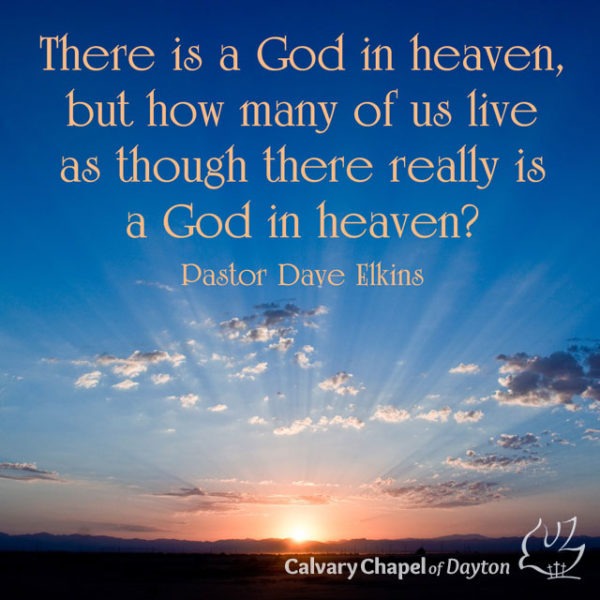 There is a God in heaven, but how many of us live as though there really is a God in heaven?