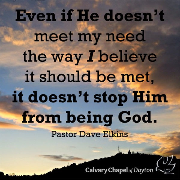 Even if He doesn't meet my need the way I believe it should be met, it doesn't stop Him from being God.