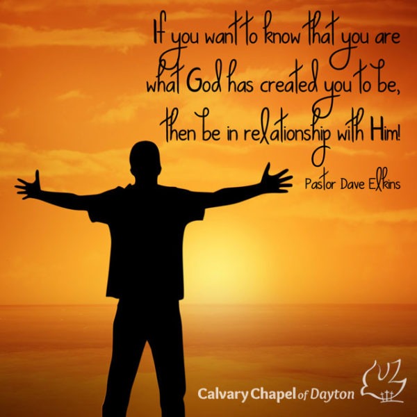 If you want to know that you are what God has created you to be, then be in relationship with Him!
