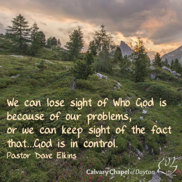 We can lose sight of who God is because of our problems, or we can keep sight of the fact that...God is in control.