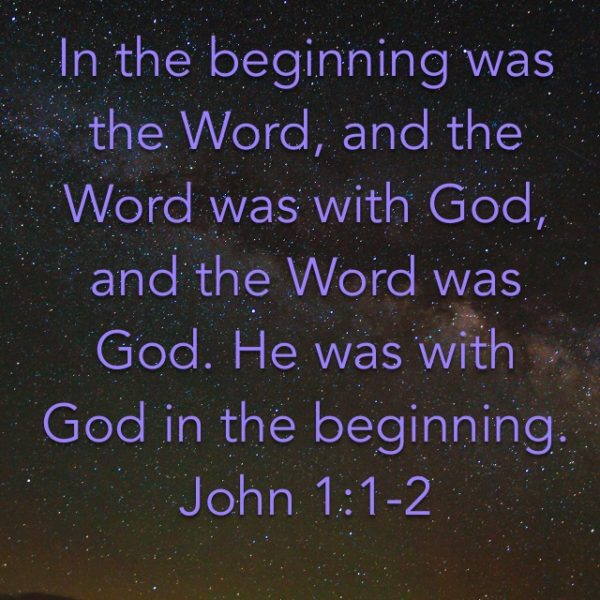 In the beginning was the Word, and the Word was with God, and the Word was God. He was with God in the beginning.