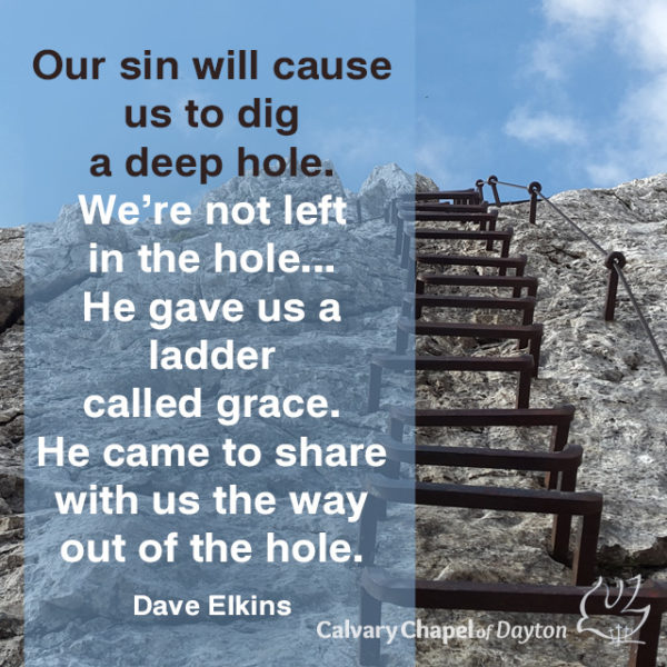 Our sin will cause us to dig a deep hole. We're not left in the hole... He gave us a ladder called grace. He came to share with us the way out of the hole.