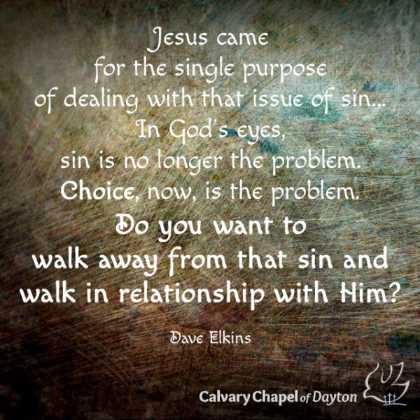 Jesus came for the single purpose of dealing with that issue of sin... In God's eyes, sin is no longer the problem. Choice, now, is the problem. Do you want to walk away from that sin and walk in relationship with Him?