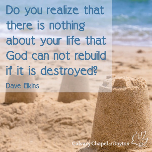 Do you realize that there is nothing about your life that God can not rebuild if it is destroyed?