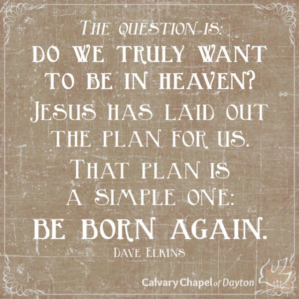 The question is: do we truly want to be in heaven? Jesus has laid out the plan for us. That plan is a simple one: be born again.