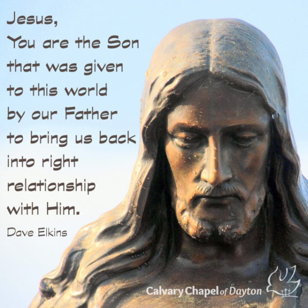 Jesus, You are the Son that was given to this world by our Father to bring us back into right relationship with Him.