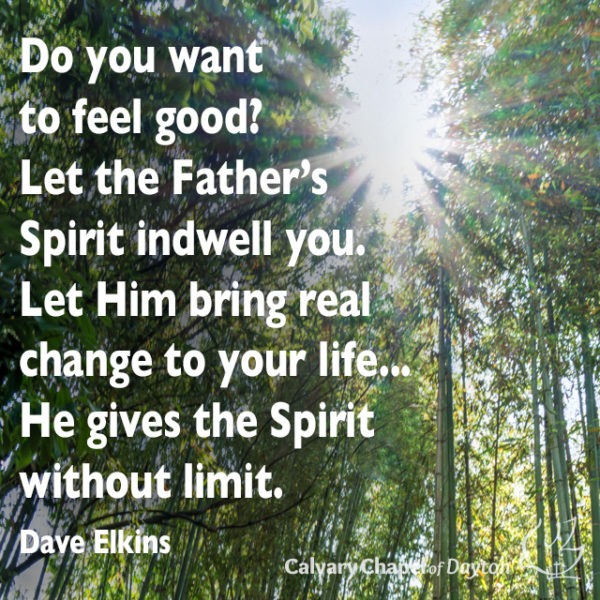 Do you want to feel good? Let the Father's Spirit indwell you. Let Him bring real change to your life... He gives the Spirit without limit.