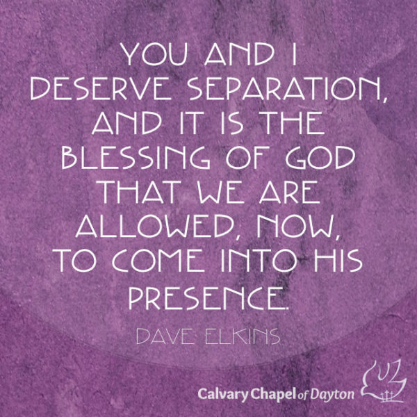 You and I deserve separation, and it is the blessing of God that we are allowed, now, to come into His presence.