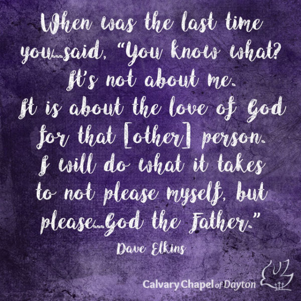 When was the last time you...said, "You know what? It's not about me. It is about the love of God for that [other] person. I will do what it takes to not please myself, but please...God the Father."