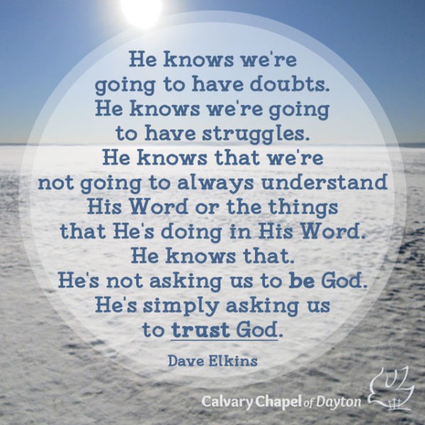 He knows we're going to have doubts. He knows we're going to have struggles. He knows that we're not going to always understand His Word or the things that He's doing in His Word. He knows that. He's not asking us to be God. He's simply asking us to trust God.