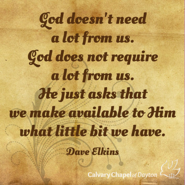 God doesn't need a lot from us. God does not require a lot from us. He just asks that we make available to Him what little bit we have.
