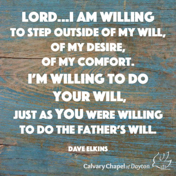 Lord...I am wiling to step outside of my will, of my desire, of my comfort. I'm willing to do Your will, just as You were willing to do the Father's will.