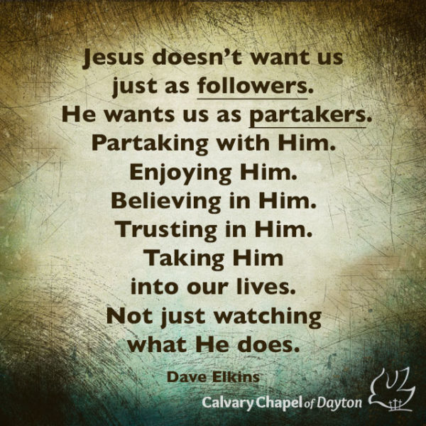 Jesus doesn't want us just as followers. He wants us as partakers. Partaking with Him. Enjoying Him. Believing in Him. Trusting in Him. Taking Him into our lives. Not just watching what He does.