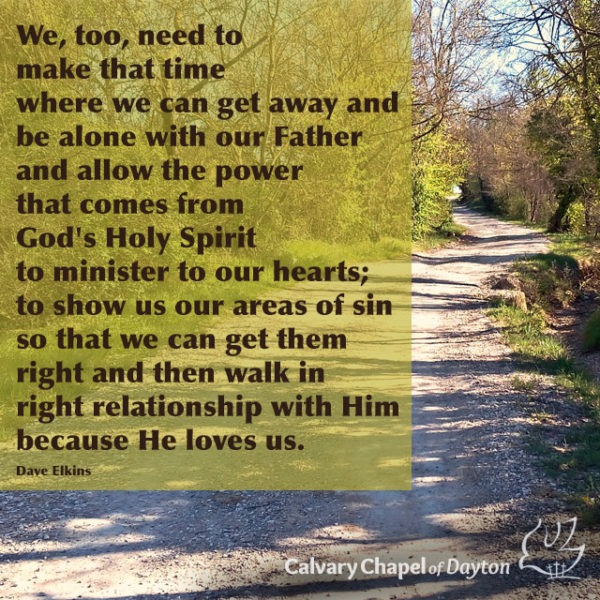 We, too, need to make that time where we can get away and be alone with our Father and allow the power that comes from God's Holy Spirit to minister to our hearts; to show us our areas of sin so that we can get them right and then walk in right relationship with Him because He loves us.