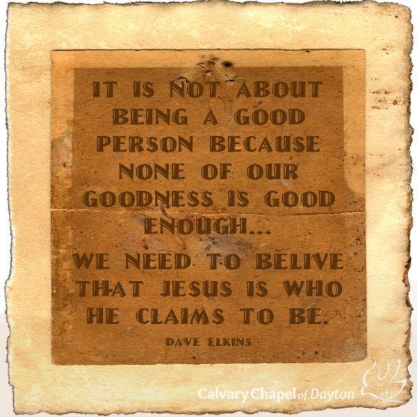 It is not about being a good person because none of our goodness is good enough... We need to believe that Jesus is who He claims to be.