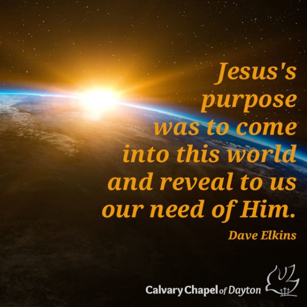 Jesu's purpose was to come into this world and reveal to us our need of Him.