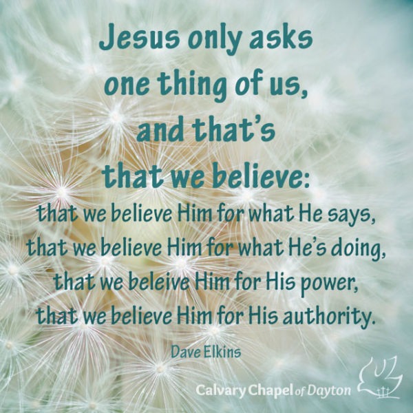 Jesus only asks one thing of us, and that's that we believe: that we believe Him for what He says, that we believe Him for what He's doing, that we believe Him for His power, that we believe Him for His authority.