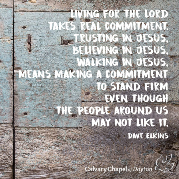 Living for the Lord takes real commitment. Trusting in Jesus, believing in Jesus, walking in Jesus, means making a commitment to stand firm even though the people around us may not like it.