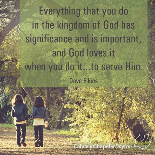 Everything that you do in the kingdom of God has significance and is important, and God loves it when you do it...to serve Him.