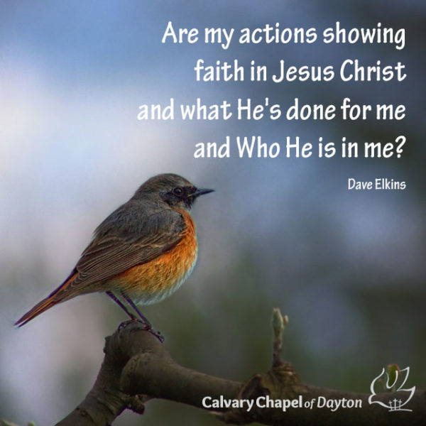 Are my actions showing faith in Jesus Christ and what He's done for me and Who He is in me?