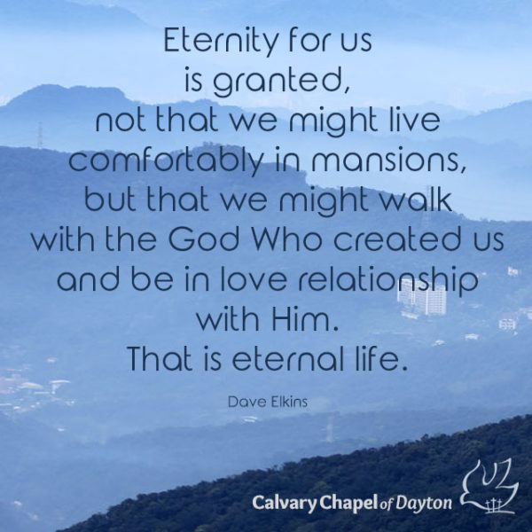 Eternity for us is granted, not that we might live comfortably in mansions, but that we might walk with the God Who created us and be in love relationship with Him. That is eternal life.