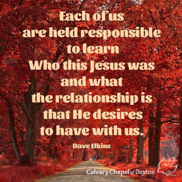Each of us are held responsible to learn Who this Jesus was and what the relationship is that He desires to have with us.