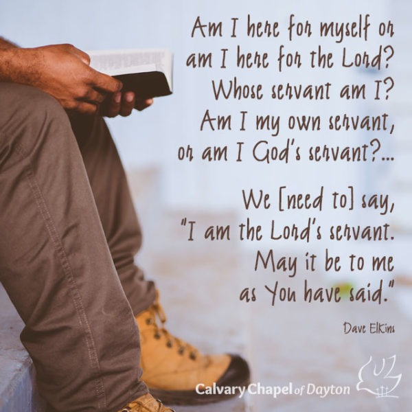 Am I hear for myself or am I here for the Lord? Whose servant am I? Am I my own servant, or am I God's servant?... We [need to] say, "I am the Lord's servant. May it be to me as You said."