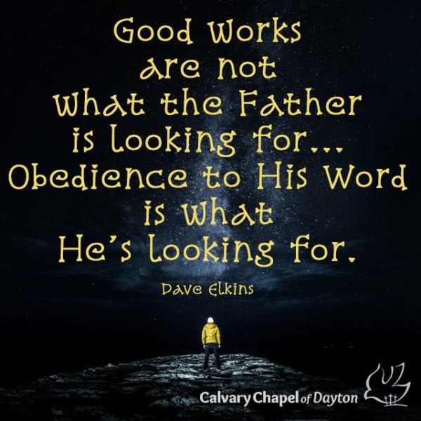 Good works are not what the Father is looking for... Obedience to His Word is what He's looking for.