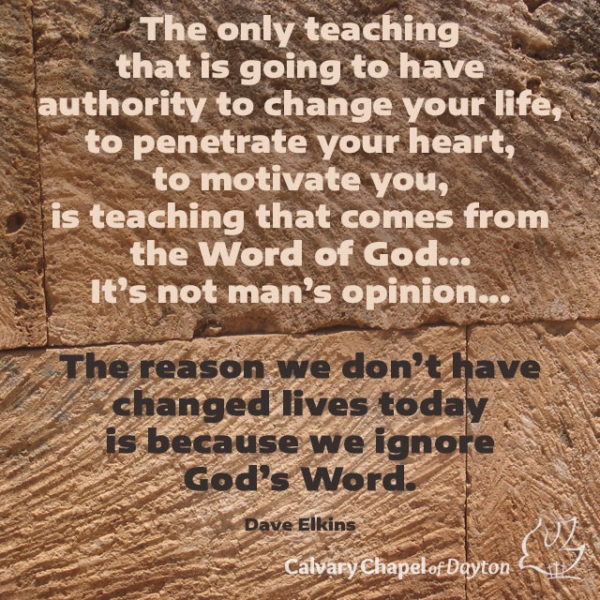 The only teaching that is going to have authority to change your life, to penetrate your heart, to motivate you, is teaching that comes from the Word of God... It's not man's opinion... The reason we don't have changed lives today is because we ignore God's Word.