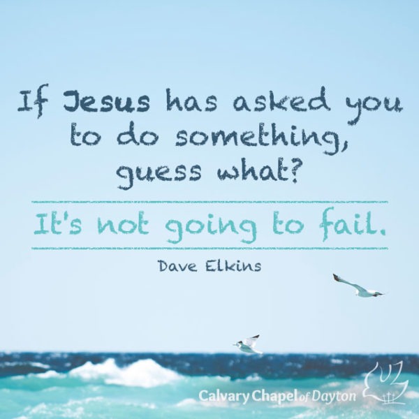 If Jesus has asked you to do something, guess what? It's not going to fail.