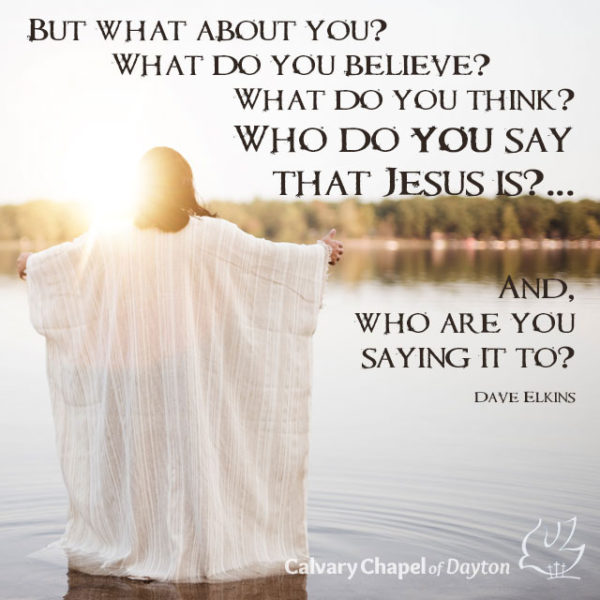 But what about you? What do you believe? What do you think? Who do you say that Jesus is? And who are you saying it to?