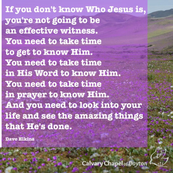 If you don't know Who Jesus is, you're not going to be an effective witness. You need to take time to get to know Him. You need to take time in His Word to know Him. You need to take time in prayer to know Him. And you need to look into your life and see the amazing things that He's done.