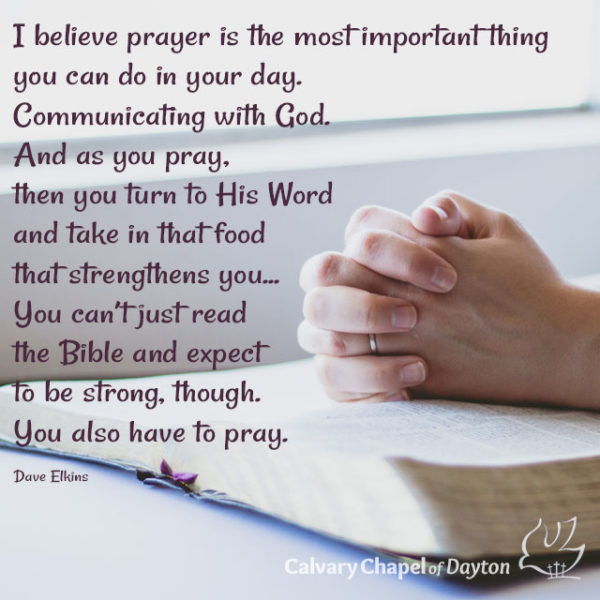 I believe prayer is the most important thing you can do in your day. Communicating with God. And as you pray, then you turn to His Word and take in that food that strengthens you... You can't just read the Bible and expect to be strong, though. You also have to pray.